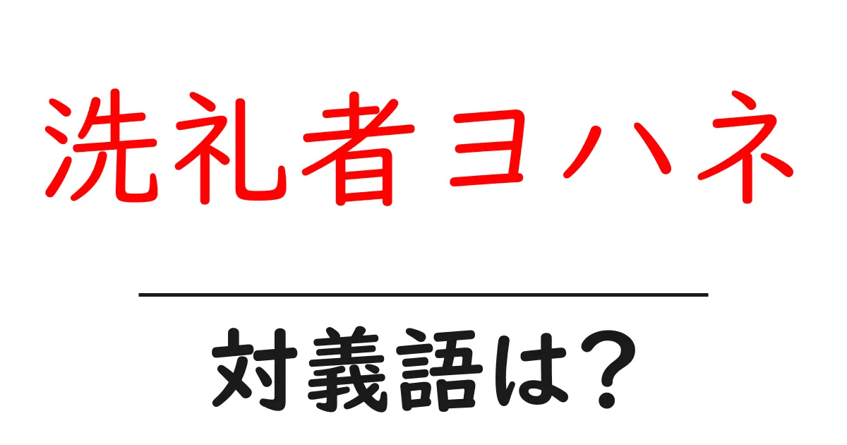 洗礼者ヨハネの対義語・反対語を使用例を交えて分かりやすく解説!