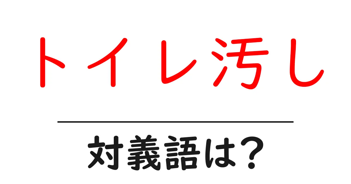 トイレ汚しの対義語・反対語を使用例を交えて分かりやすく解説!