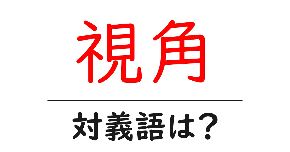 視角の対義語・反対語を使用例を交えて分かりやすく解説!