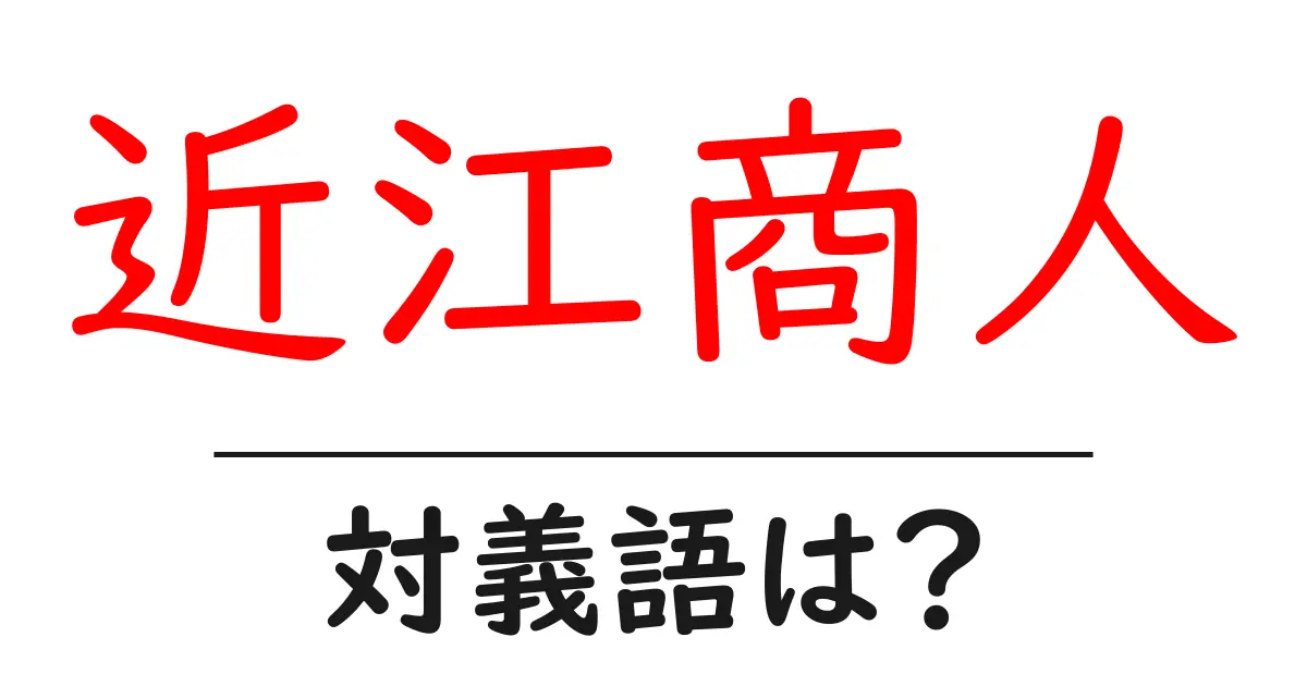 近江商人の対義語・反対語を使用例を交えて分かりやすく解説！