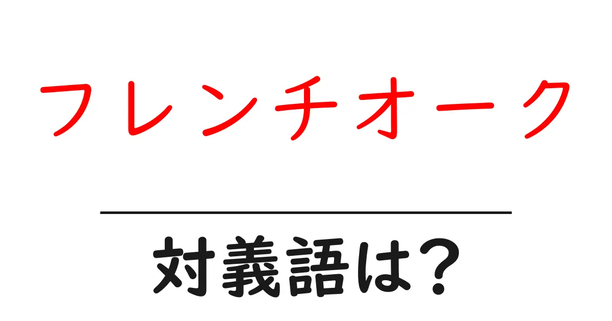 フレンチオークの対義語・反対語を使用例を交えて分かりやすく解説!