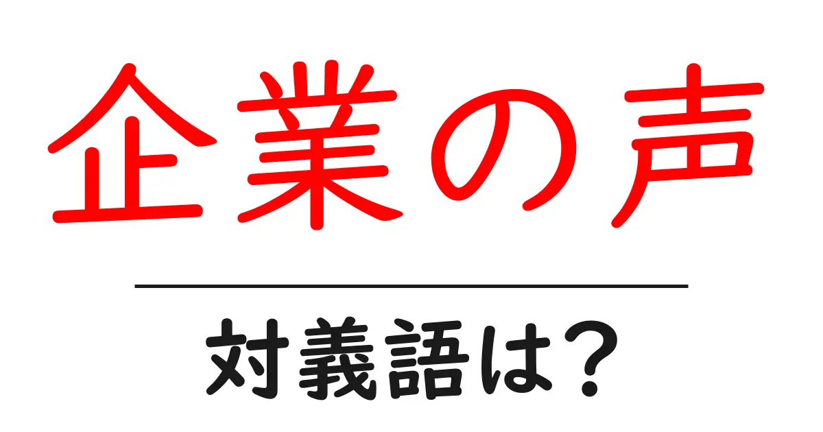 企業の声の対義語・反対語を使用例を交えて分かりやすく解説!
