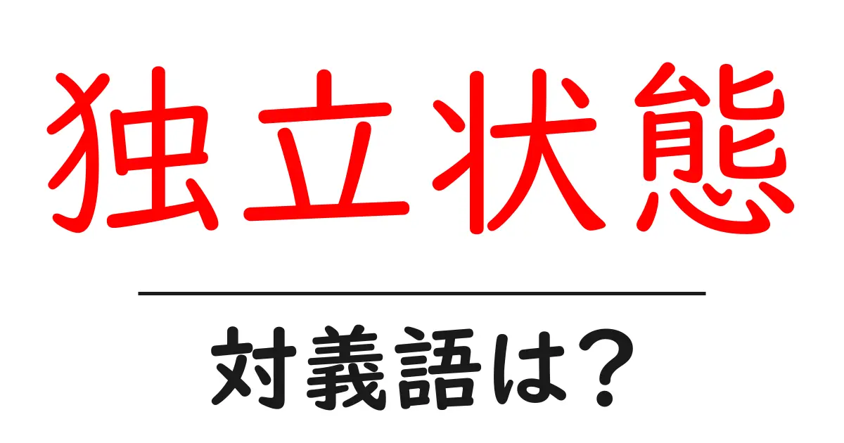 独立状態の対義語・反対語を使用例を交えて分かりやすく解説!