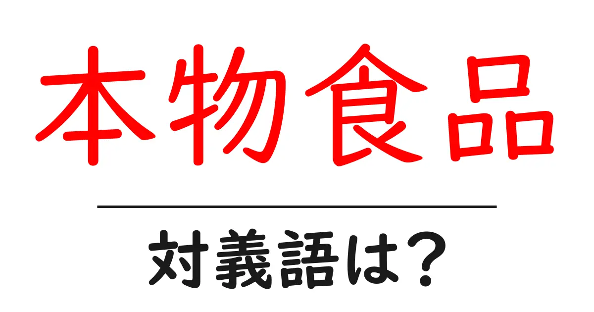 本物食品の対義語・反対語を使用例を交えて分かりやすく解説!