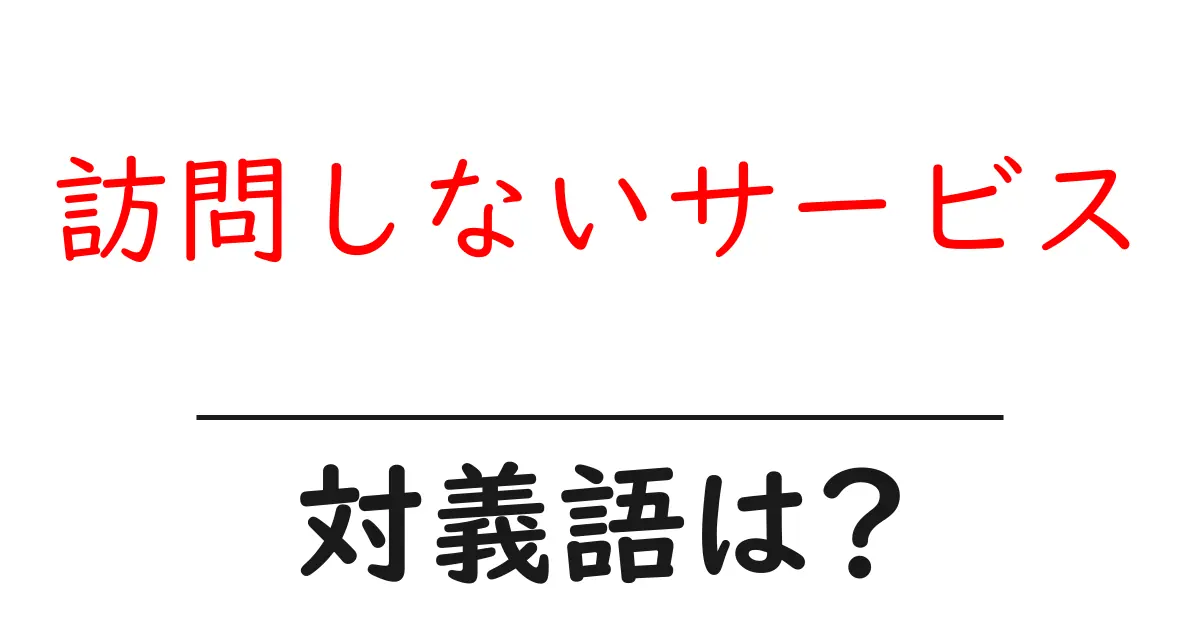 訪問しないサービスの対義語・反対語を使用例を交えて分かりやすく解説!