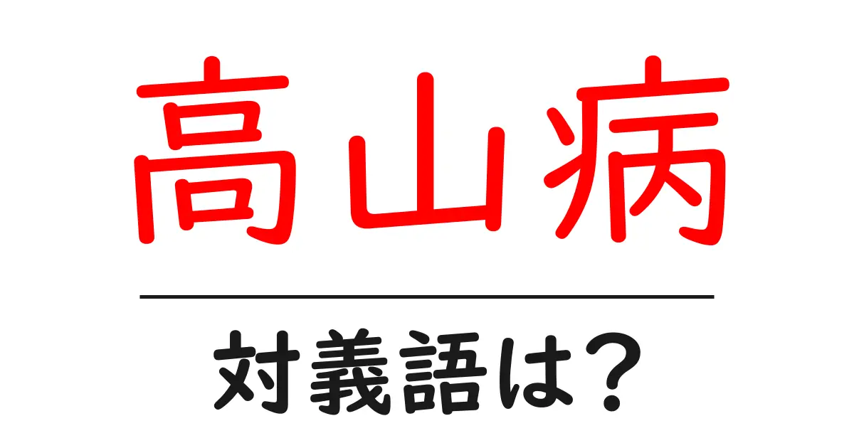 高山病の対義語・反対語を使用例を交えて分かりやすく解説!