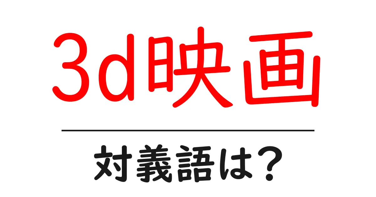3d映画の対義語・反対語を使用例を交えて分かりやすく解説!