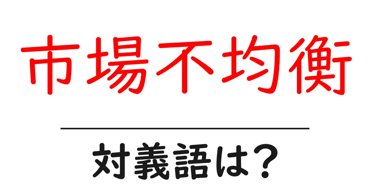 市場不均衡の対義語・反対語を使用例を交えて分かりやすく解説!