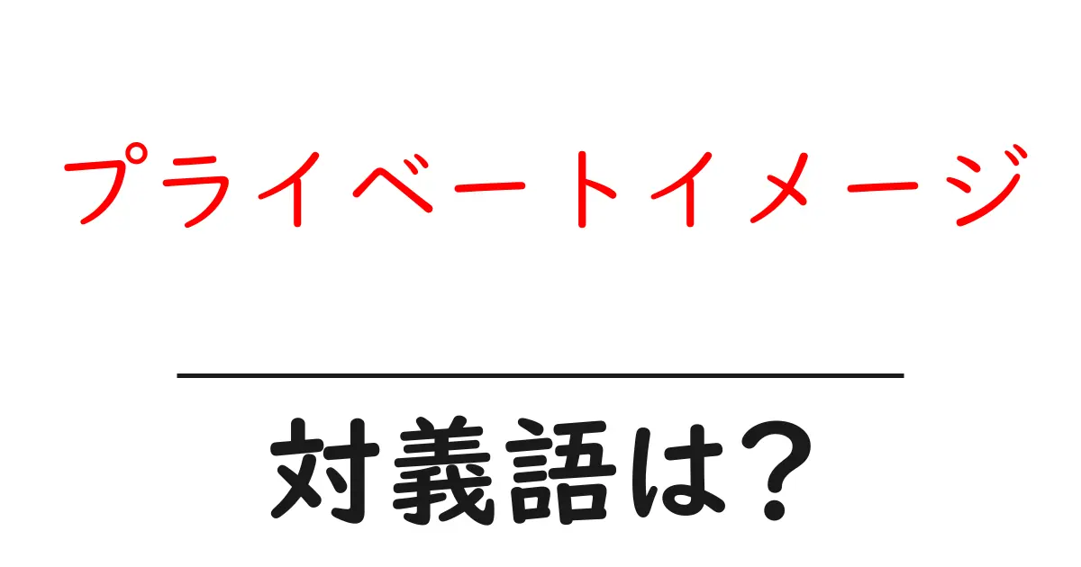 プライベートイメージの対義語・反対語を使用例を交えて分かりやすく解説!