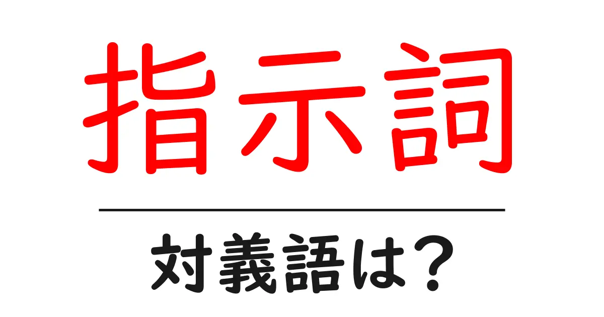 指示詞の対義語・反対語を使用例を交えて分かりやすく解説!