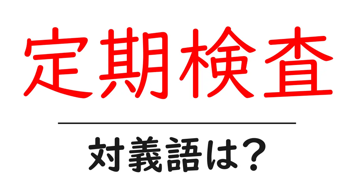 定期検査の対義語・反対語を使用例を交えて分かりやすく解説!