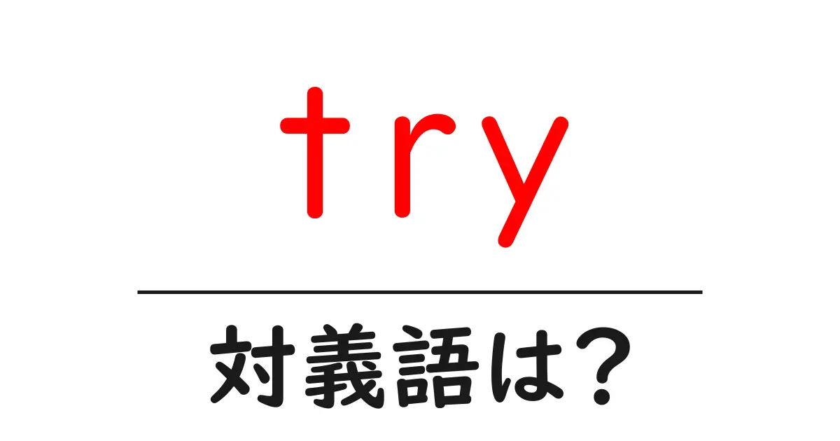 tryの対義語・反対語を使用例を交えて分かりやすく解説！