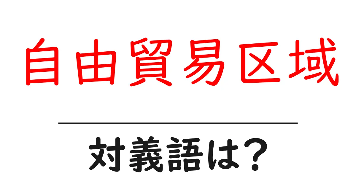 自由貿易区域の対義語・反対語を使用例を交えて分かりやすく解説！