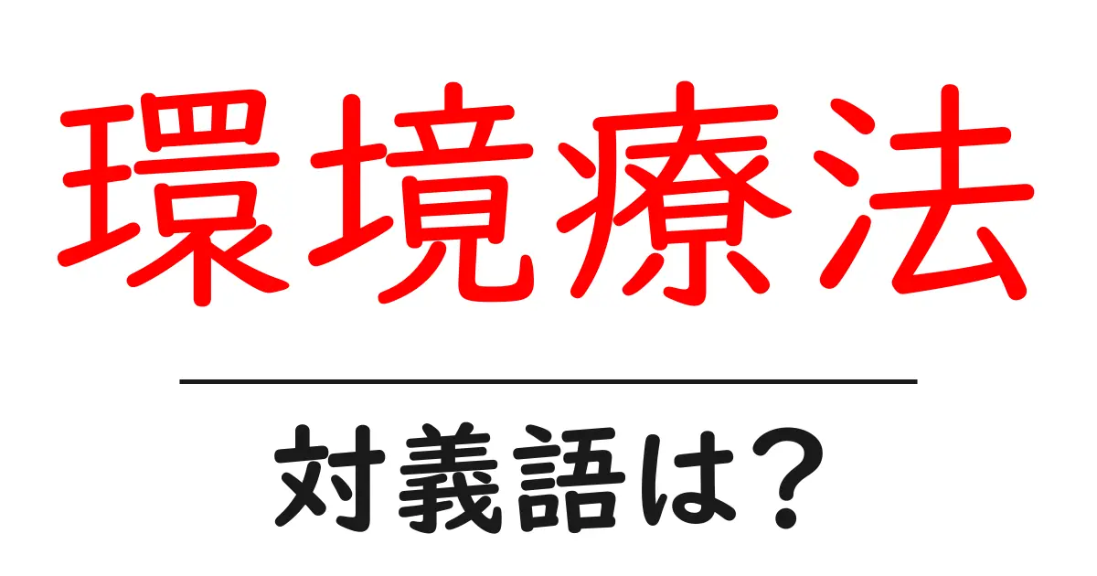 環境療法の対義語・反対語を使用例を交えて分かりやすく解説!
