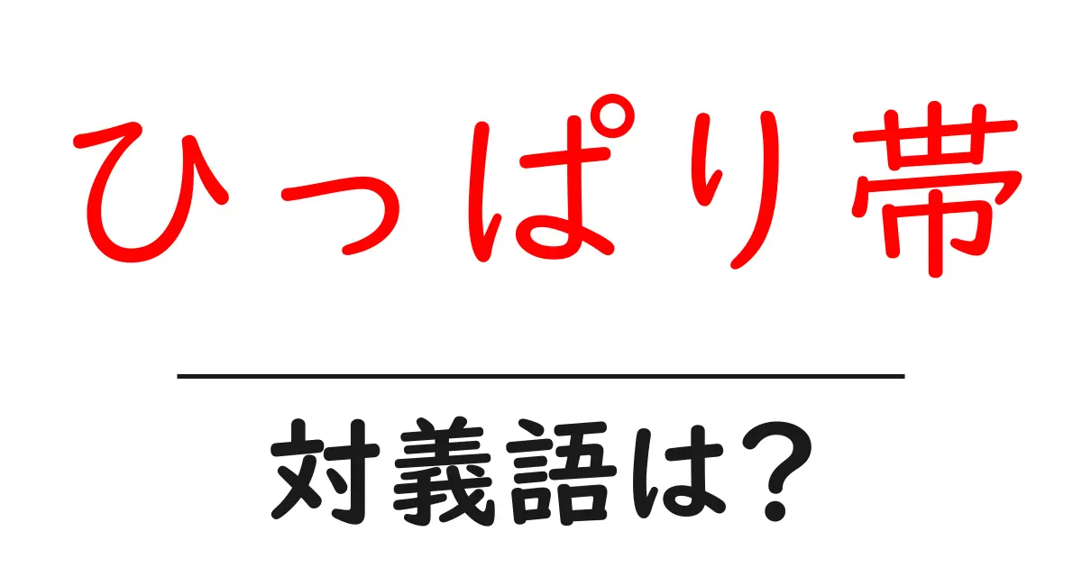 ひっぱり帯の対義語・反対語を使用例を交えて分かりやすく解説!