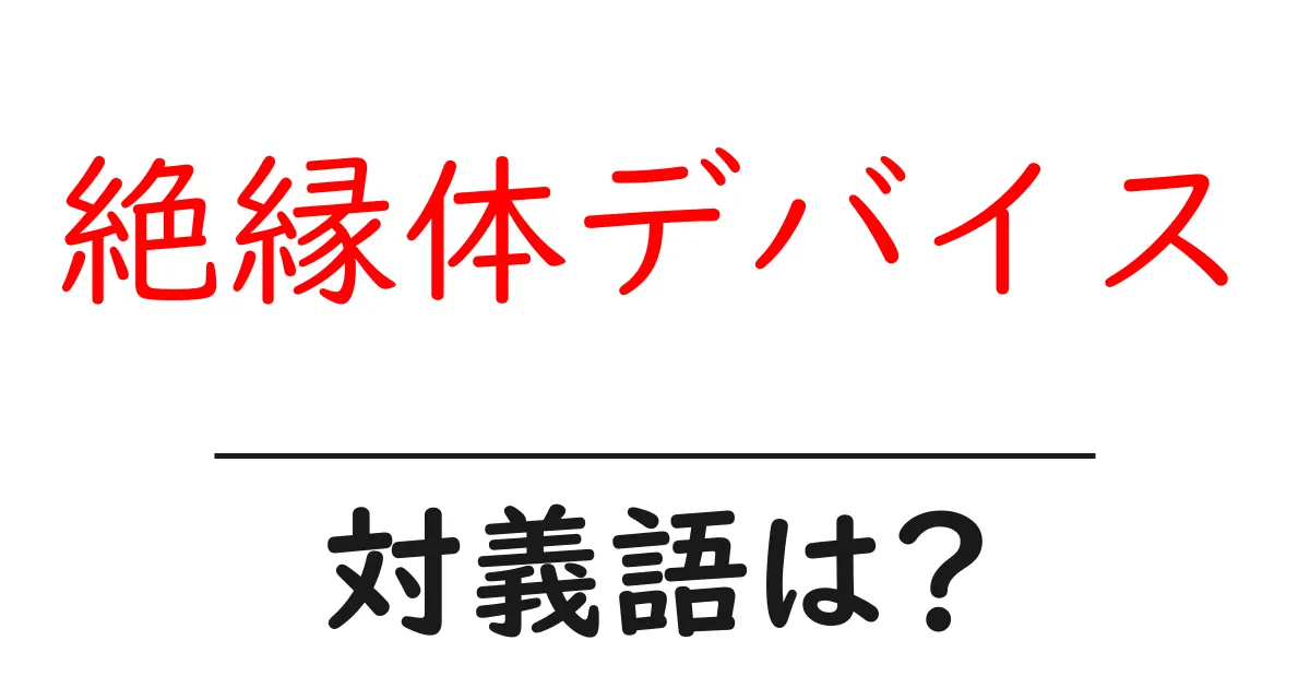 絶縁体デバイスの対義語・反対語を使用例を交えて分かりやすく解説!