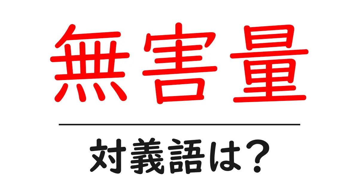 無害量の対義語・反対語を使用例を交えて分かりやすく解説！