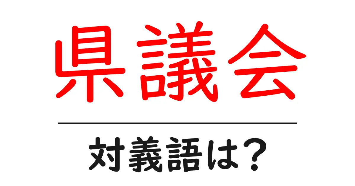 県議会の対義語・反対語を使用例を交えて分かりやすく解説!