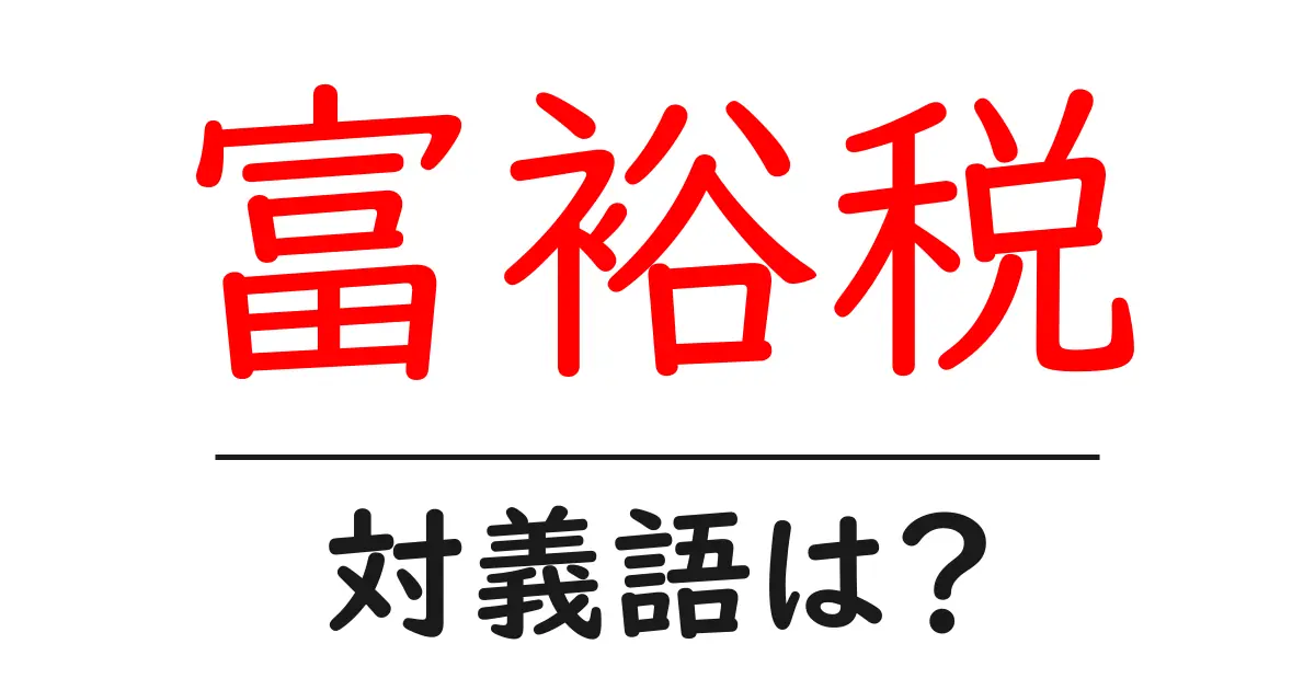 富裕税の対義語・反対語を使用例を交えて分かりやすく解説!