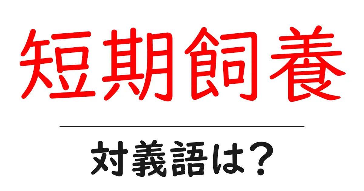短期飼養の対義語・反対語を使用例を交えて分かりやすく解説!