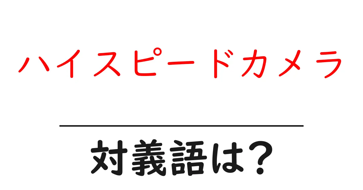 ハイスピードカメラの対義語・反対語を使用例を交えて分かりやすく解説!