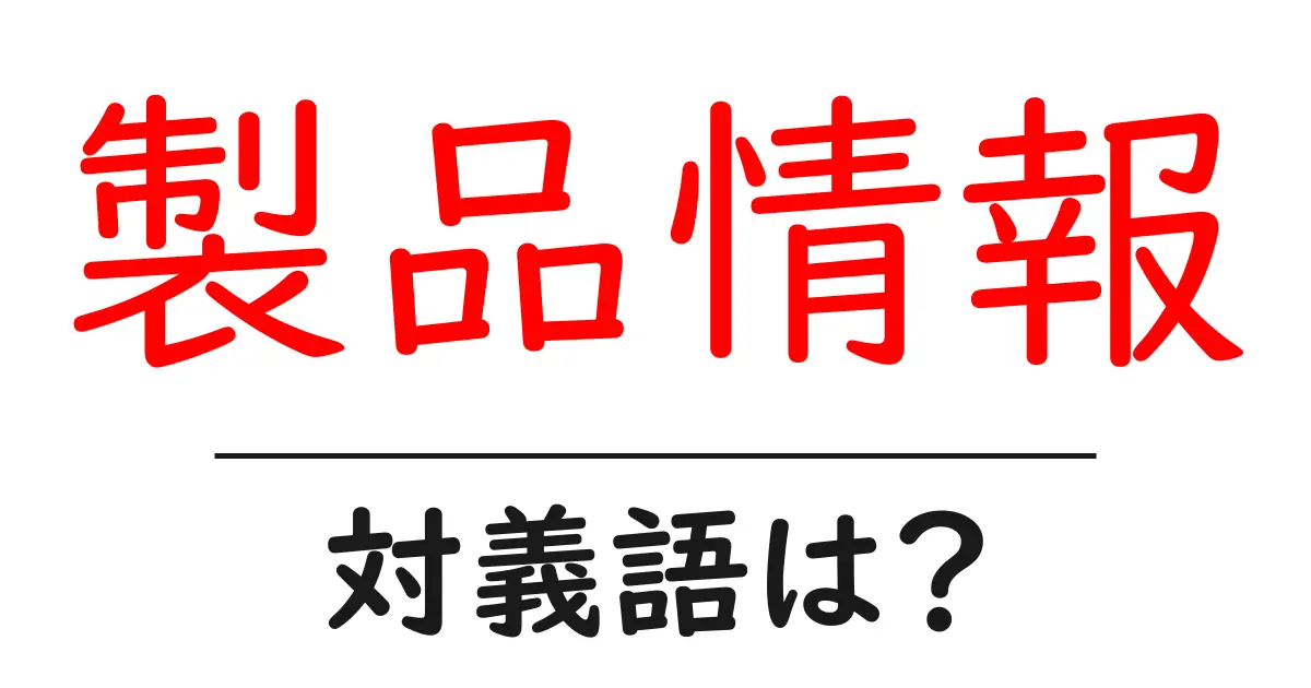 製品情報の対義語・反対語を使用例を交えて分かりやすく解説!
