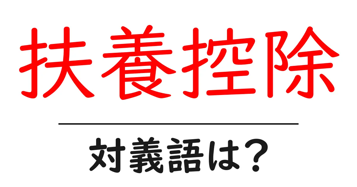 扶養控除の対義語・反対語を使用例を交えて分かりやすく解説!