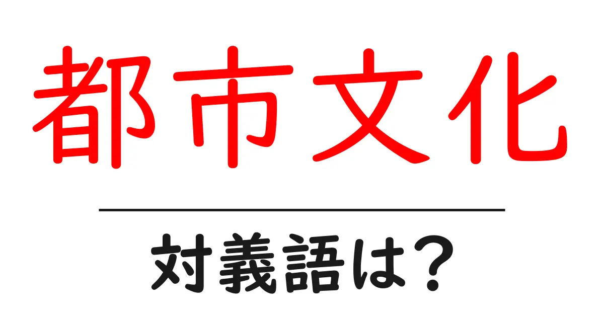 都市文化の対義語・反対語を使用例を交えて分かりやすく解説!