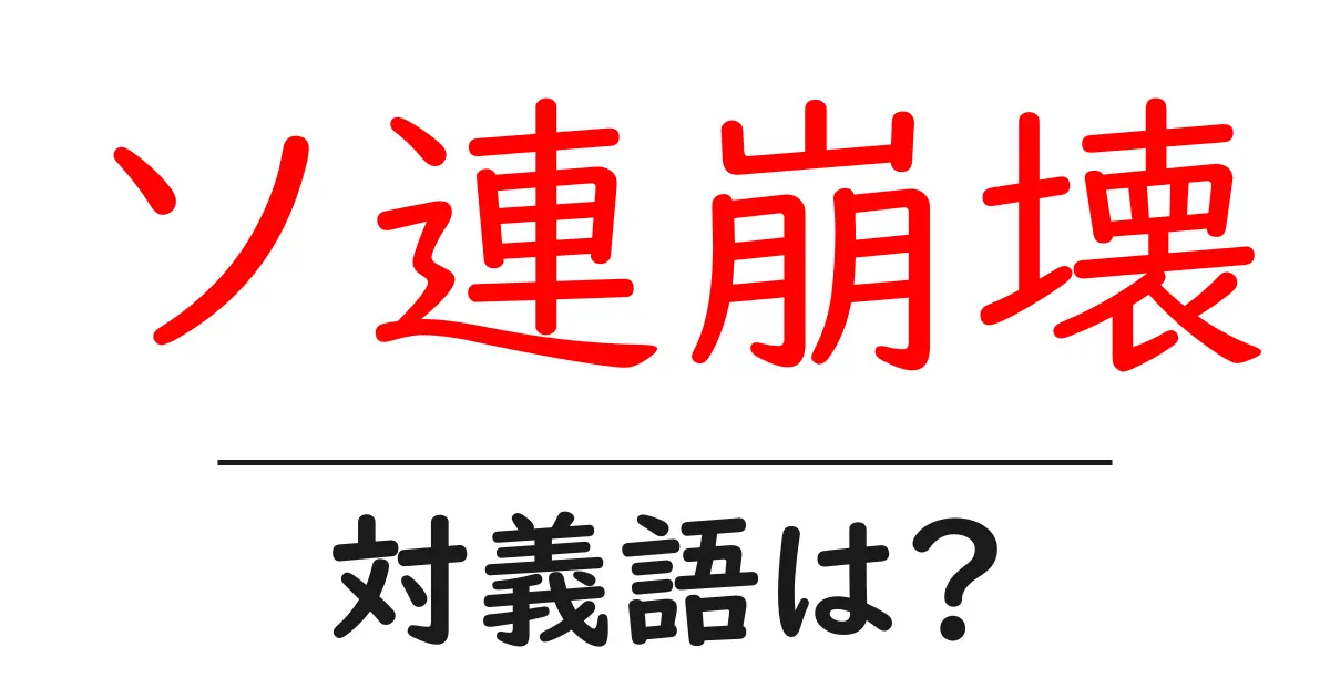 ソ連崩壊の対義語・反対語を使用例を交えて分かりやすく解説!