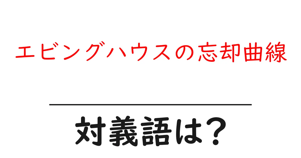 エビングハウスの忘却曲線の対義語・反対語を使用例を交えて分かりやすく解説!