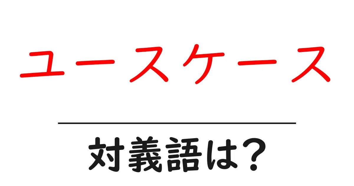 ユースケースの対義語・反対語を使用例を交えて分かりやすく解説!