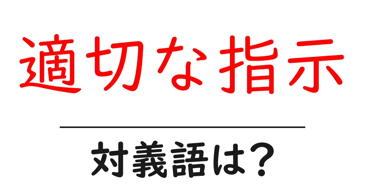 適切な指示の対義語・反対語を使用例を交えて分かりやすく解説!