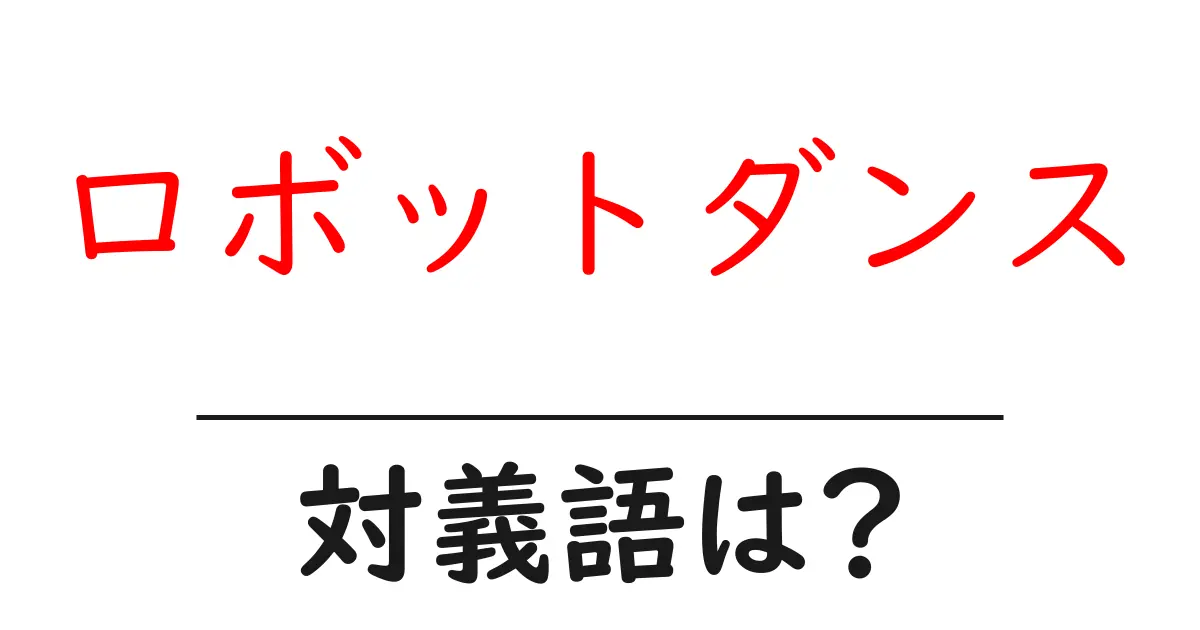 ロボットダンスの対義語・反対語を使用例を交えて分かりやすく解説!