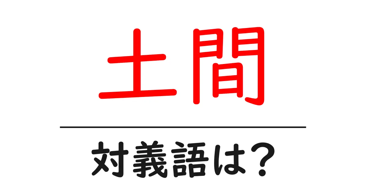 土間の対義語・反対語を使用例を交えて分かりやすく解説!