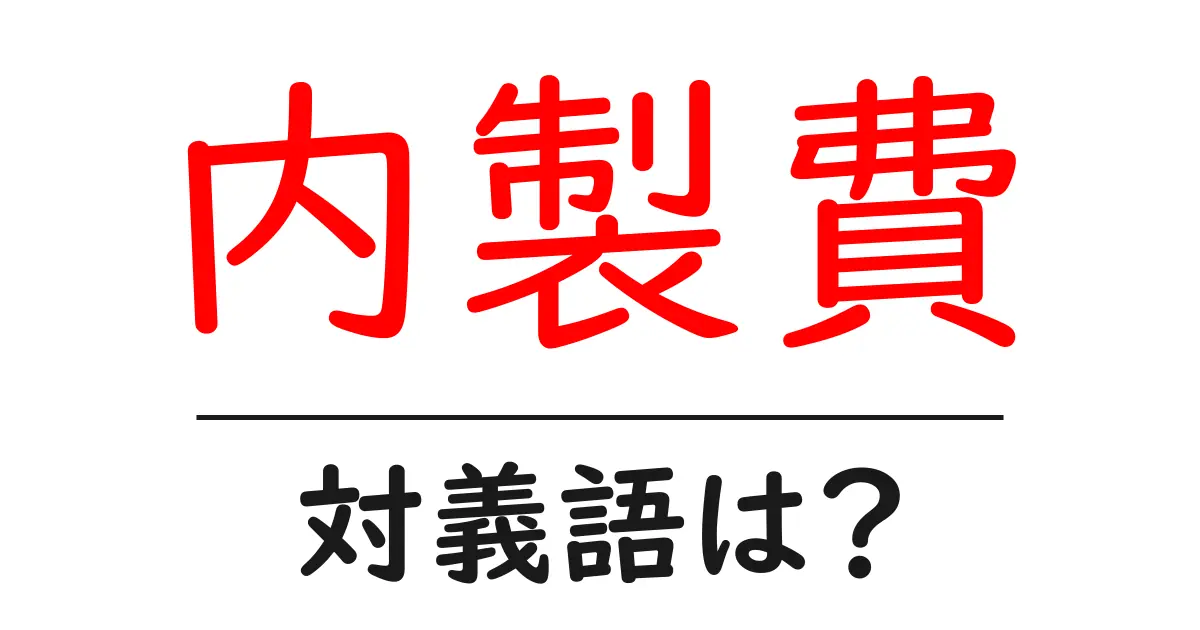内製費の対義語・反対語を使用例を交えて分かりやすく解説!