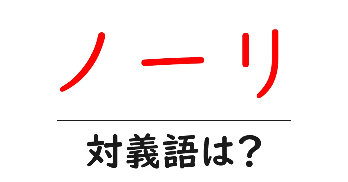 ノーリの対義語・反対語を使用例を交えて分かりやすく解説!