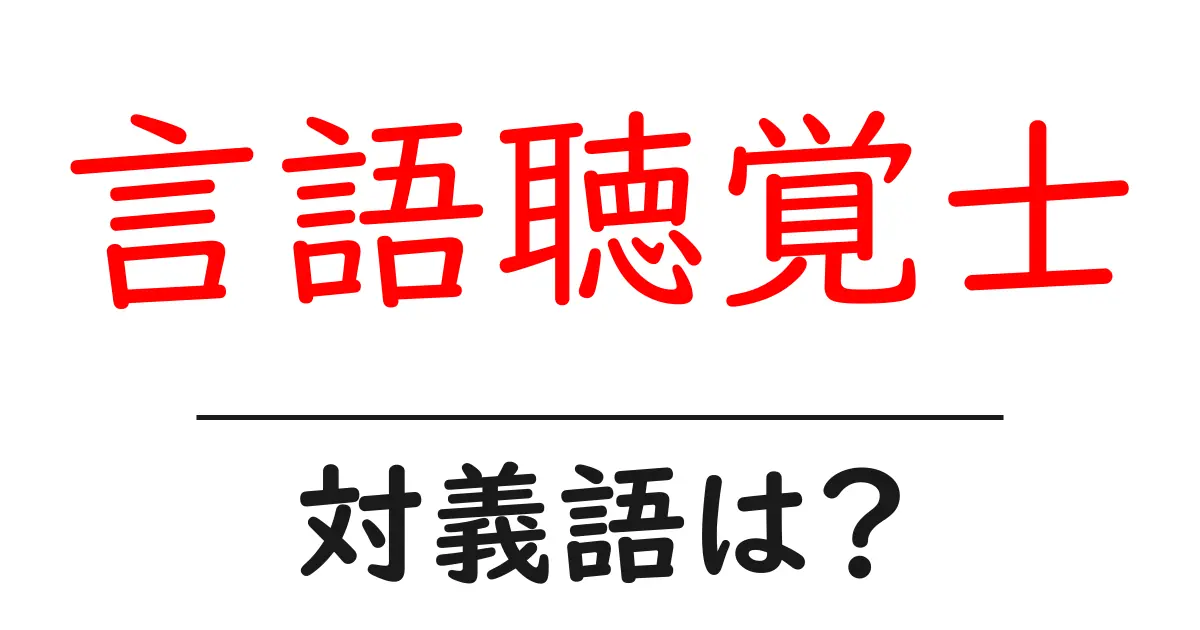 言語聴覚士の対義語・反対語を使用例を交えて分かりやすく解説!
