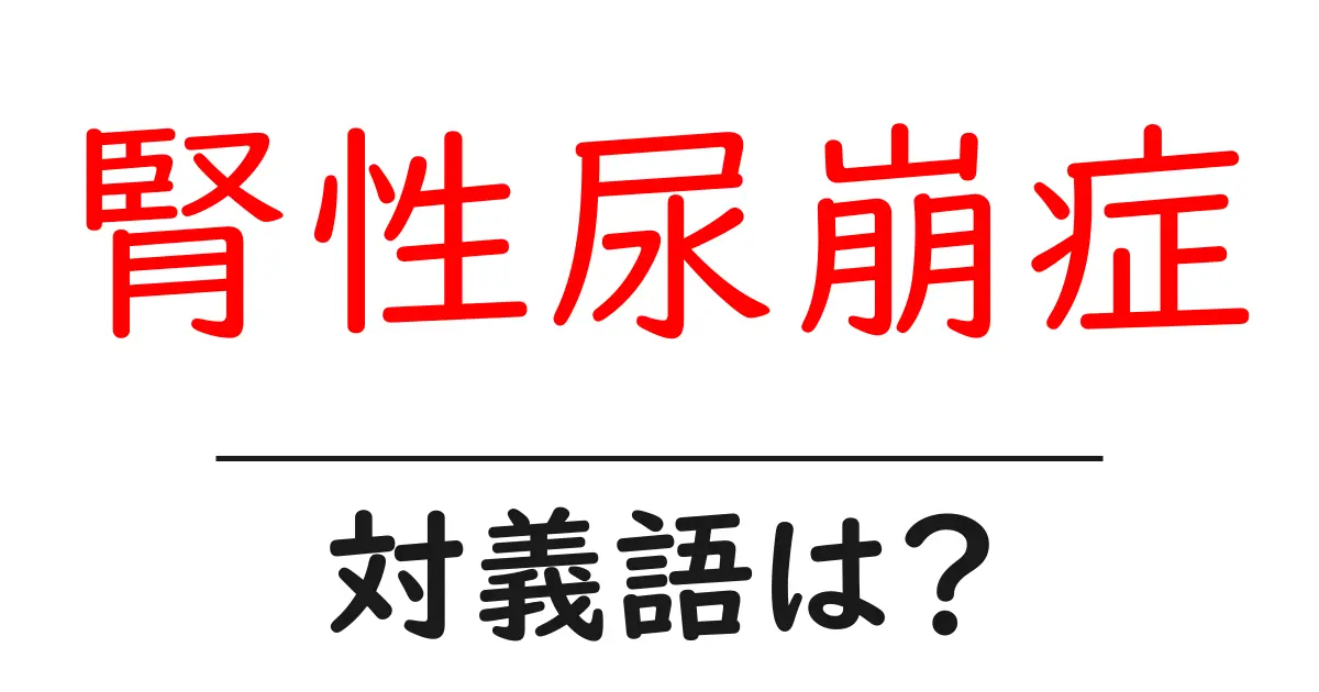 腎性尿崩症の対義語・反対語を使用例を交えて分かりやすく解説!
