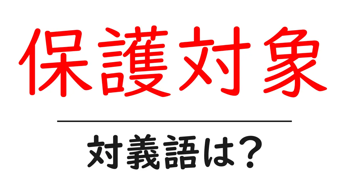 保護対象の対義語・反対語を使用例を交えて分かりやすく解説!