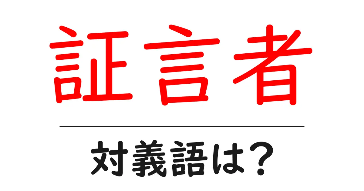 証言者の対義語・反対語を使用例を交えて分かりやすく解説!
