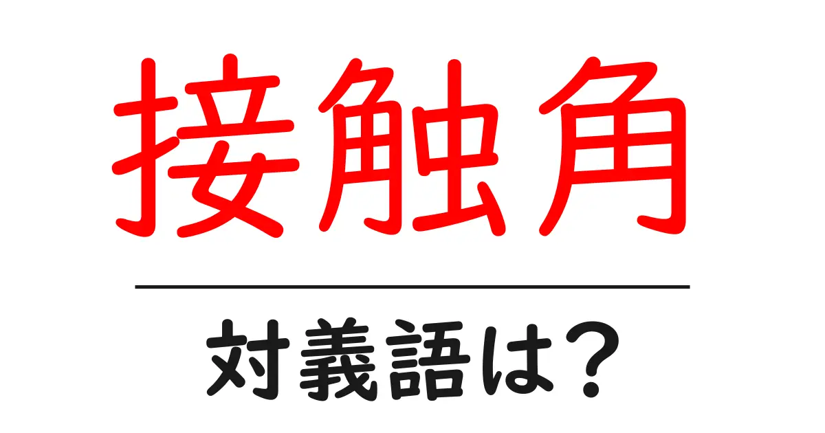 接触角の対義語・反対語を使用例を交えて分かりやすく解説!