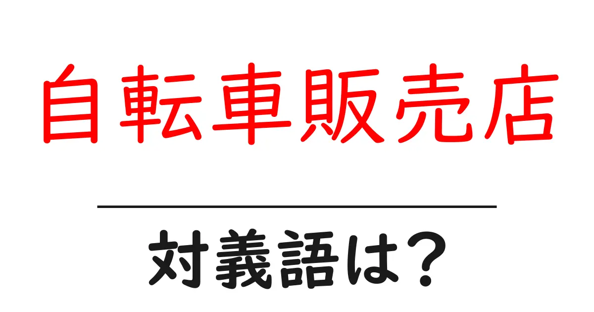 自転車販売店の対義語・反対語を使用例を交えて分かりやすく解説!