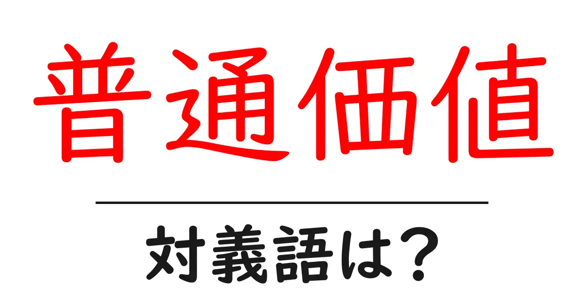 普通価値の対義語・反対語を使用例を交えて分かりやすく解説！