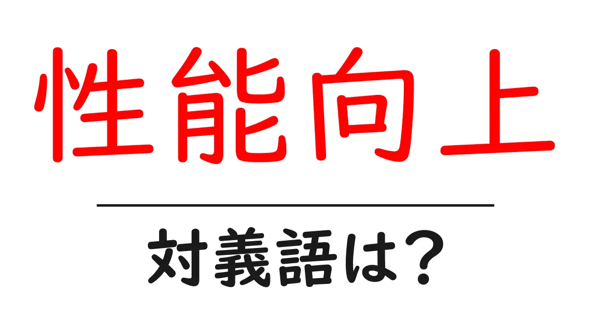 性能向上の対義語・反対語を使用例を交えて分かりやすく解説!