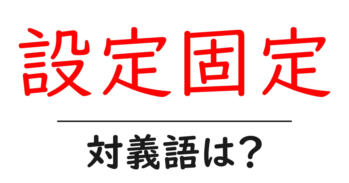 設定固定の対義語・反対語を使用例を交えて分かりやすく解説！