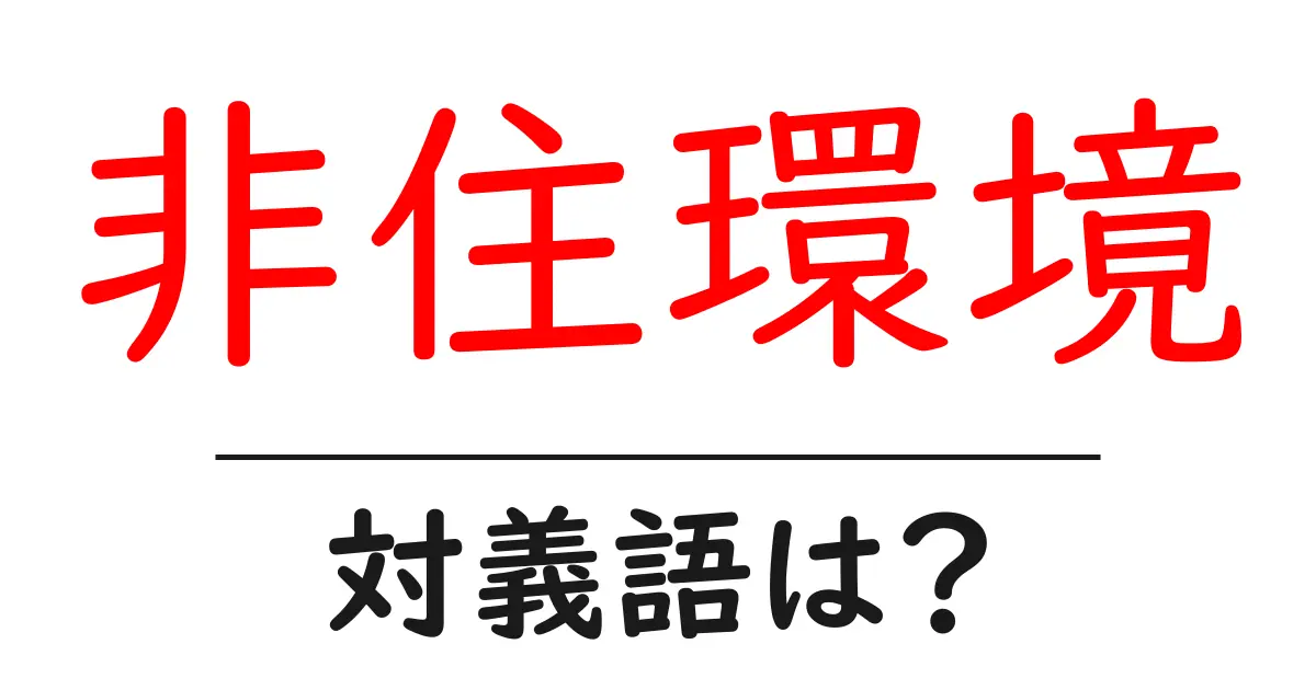 非住環境の対義語・反対語を使用例を交えて分かりやすく解説!