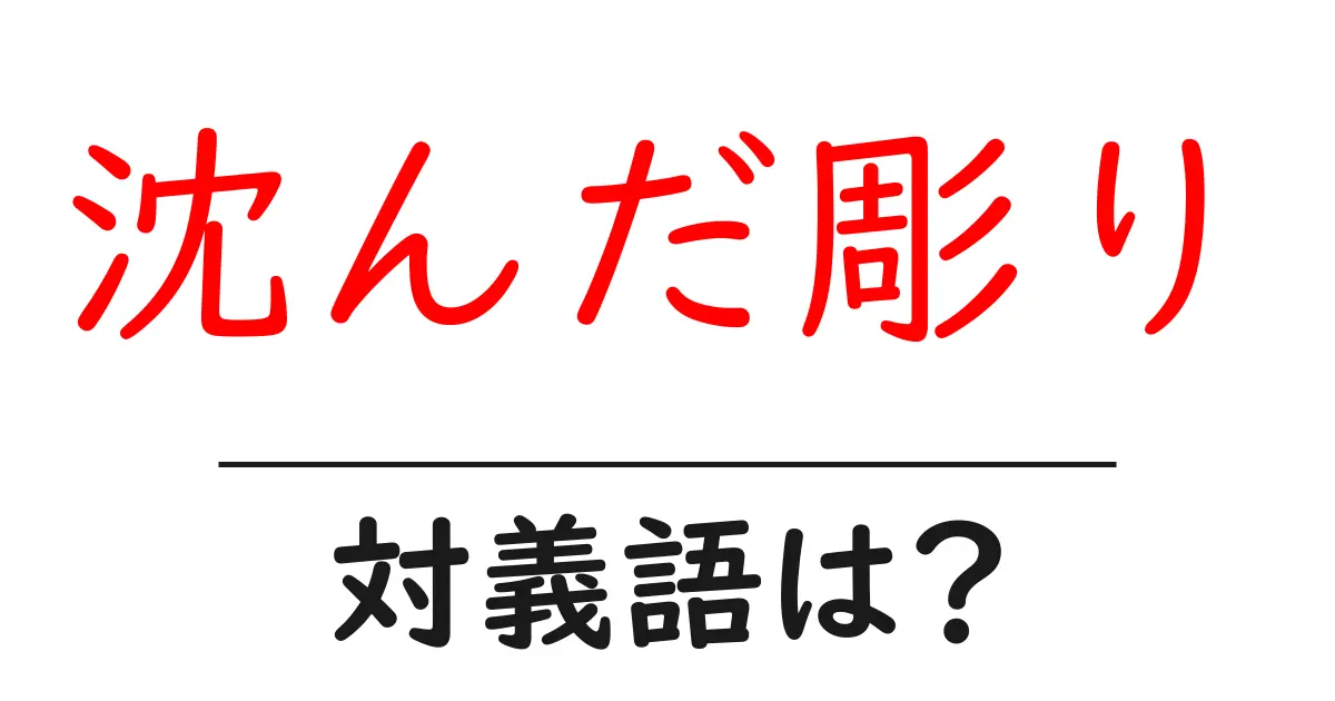 沈んだ彫りの対義語・反対語を使用例を交えて分かりやすく解説!