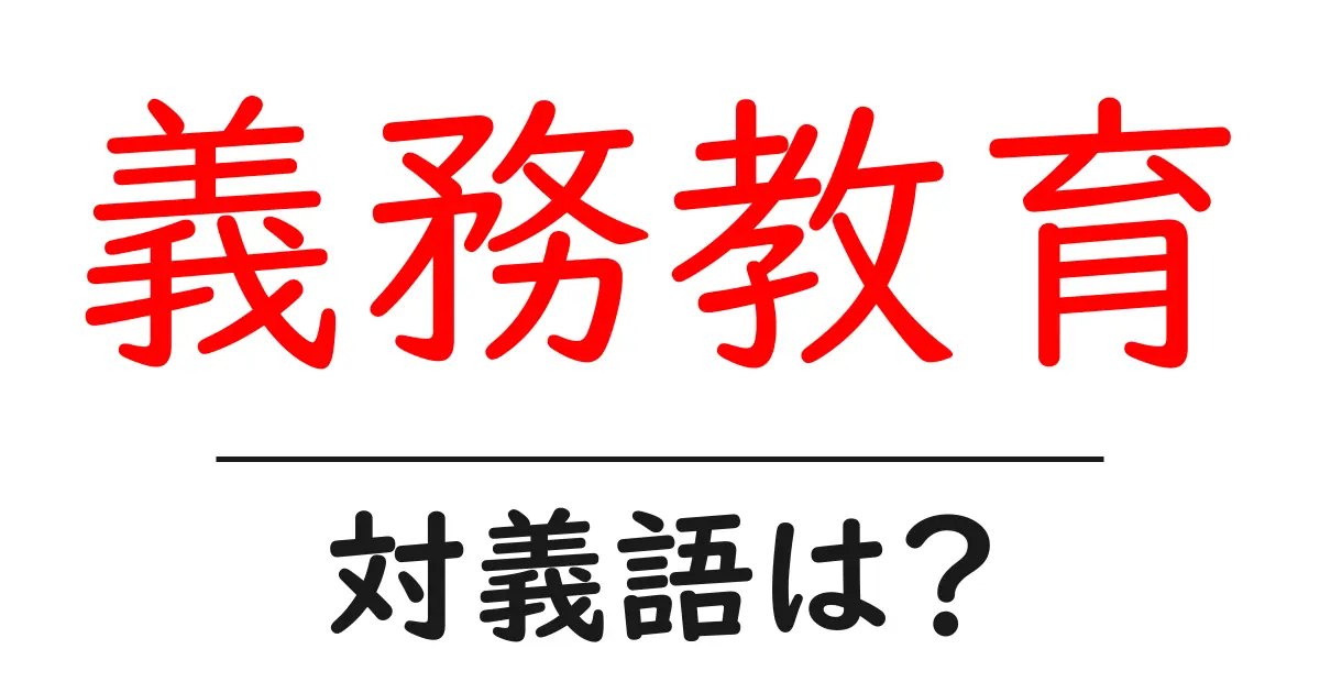 義務教育の対義語・反対語を使用例を交えて分かりやすく解説!