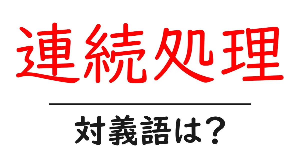 連続処理の対義語・反対語を使用例を交えて分かりやすく解説!