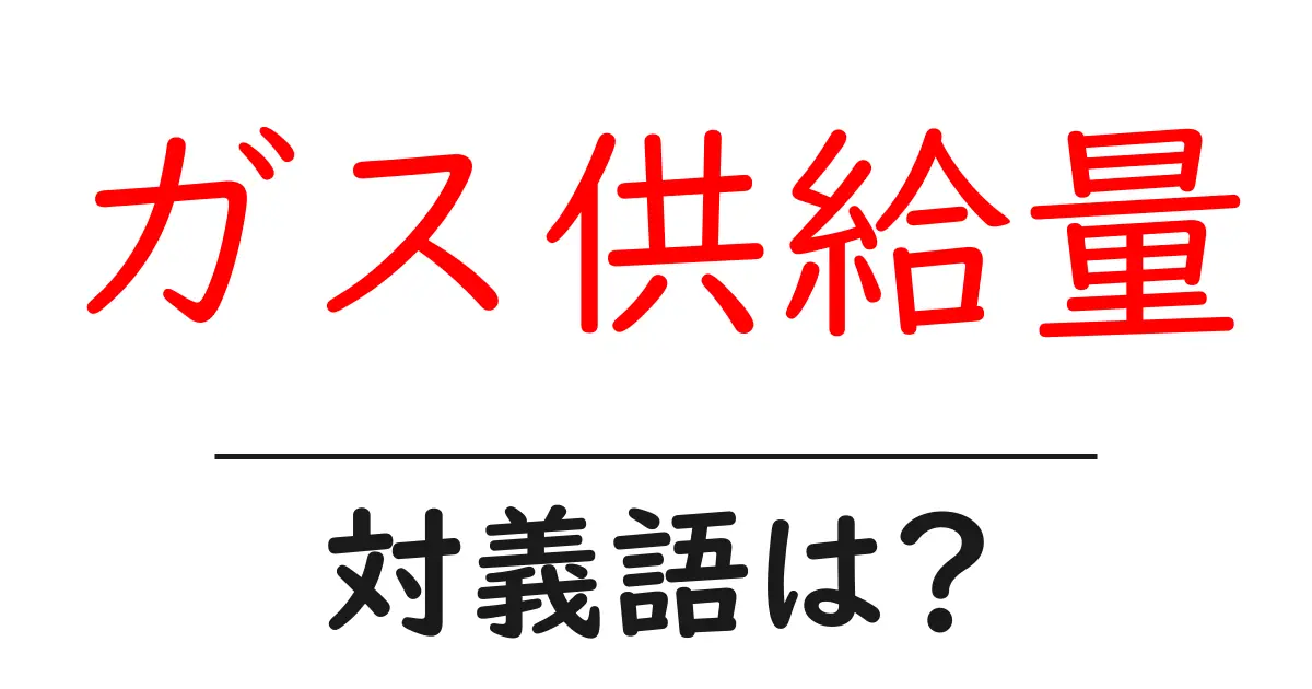 ガス供給量の対義語・反対語を使用例を交えて分かりやすく解説!